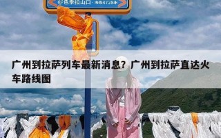 广州到拉萨列车最新消息？广州到拉萨直达火车路线图
