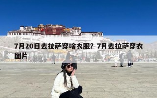7月20日去拉萨穿啥衣服？7月去拉萨穿衣图片
