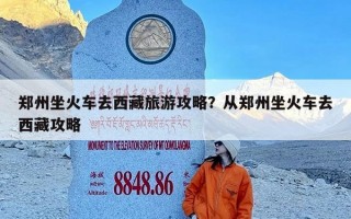 郑州坐火车去西藏旅游攻略？从郑州坐火车去西藏攻略