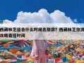 西藏林芝适合什么时候去旅游？西藏林芝旅游攻略最佳时间