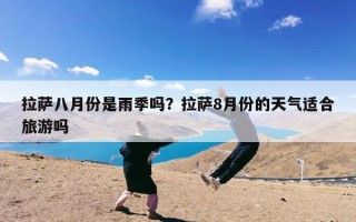 拉萨八月份是雨季吗？拉萨8月份的天气适合旅游吗