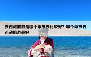 去西藏旅游是哪个季节去比较好？哪个季节去西藏旅游最好