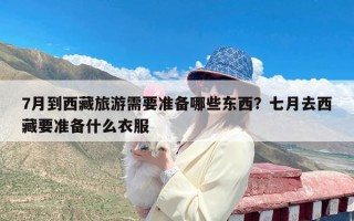 7月到西藏旅游需要准备哪些东西？七月去西藏要准备什么衣服