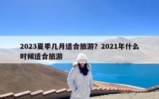 2023夏季几月适合旅游？2021年什么时候适合旅游