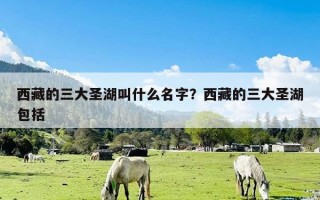 西藏的三大圣湖叫什么名字？西藏的三大圣湖包括