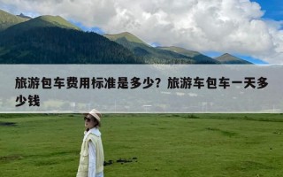旅游包车费用标准是多少？旅游车包车一天多少钱