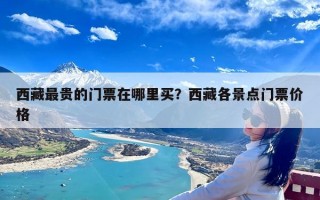 西藏最贵的门票在哪里买？西藏各景点门票价格