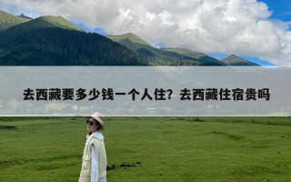 去西藏要多少钱一个人住？去西藏住宿贵吗