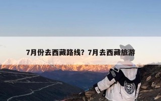 7月份去西藏路线？7月去西藏旅游