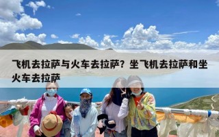 飞机去拉萨与火车去拉萨？坐飞机去拉萨和坐火车去拉萨