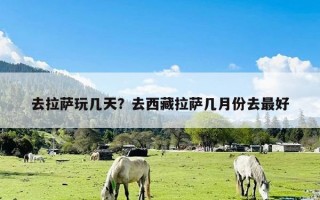 去拉萨玩几天？去西藏拉萨几月份去最好