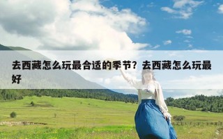 去西藏怎么玩最合适的季节？去西藏怎么玩最好