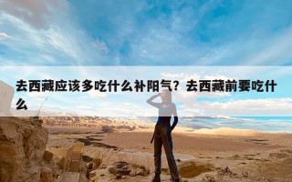 去西藏应该多吃什么补阳气？去西藏前要吃什么