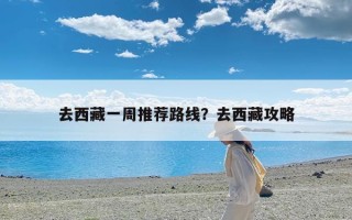 去西藏一周推荐路线？去西藏攻略
