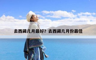 去西藏几月最好？去西藏几月份最佳