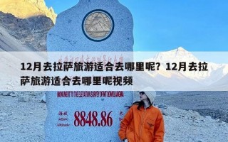 12月去拉萨旅游适合去哪里呢？12月去拉萨旅游适合去哪里呢视频