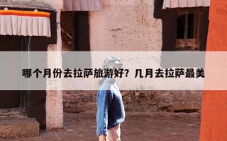 哪个月份去拉萨旅游好？几月去拉萨最美