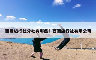 西藏旅行社分社有哪些？西藏旅行社有限公司