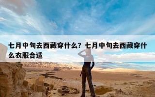 七月中旬去西藏穿什么？七月中旬去西藏穿什么衣服合适