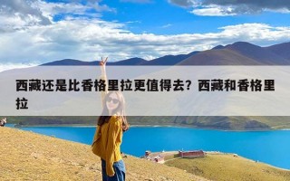 西藏还是比香格里拉更值得去？西藏和香格里拉