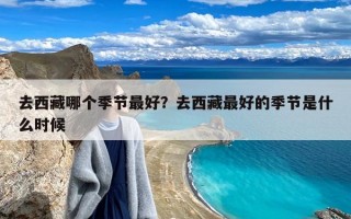 去西藏哪个季节最好？去西藏最好的季节是什么时候