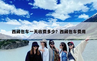 西藏包车一天收费多少？西藏包车费用
