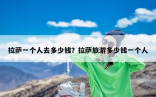 拉萨一个人去多少钱？拉萨旅游多少钱一个人