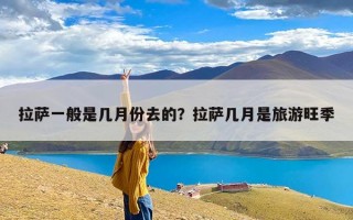 拉萨一般是几月份去的？拉萨几月是旅游旺季