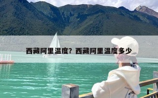 西藏阿里温度？西藏阿里温度多少