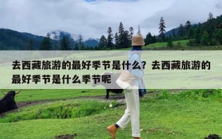 去西藏旅游的最好季节是什么？去西藏旅游的最好季节是什么季节呢