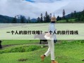 一个人的旅行攻略？一个人的旅行路线