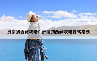 济南到西藏攻略？济南到西藏攻略自驾路线
