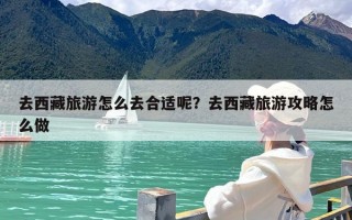 去西藏旅游怎么去合适呢？去西藏旅游攻略怎么做