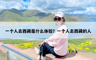 一个人去西藏是什么体验？一个人去西藏的人