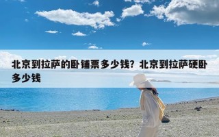 北京到拉萨的卧铺票多少钱？北京到拉萨硬卧多少钱