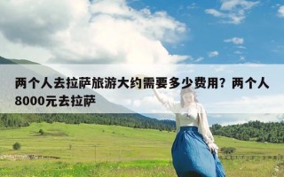 两个人去拉萨旅游大约需要多少费用？两个人8000元去拉萨