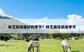 林芝旅游最好的季节？林芝最佳旅游季节