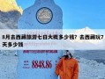 8月去西藏旅游七日大概多少钱？去西藏玩7天多少钱