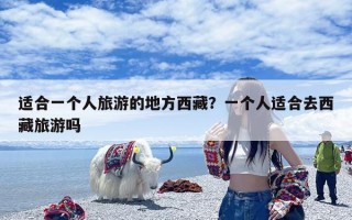 适合一个人旅游的地方西藏？一个人适合去西藏旅游吗