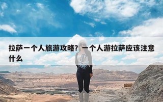 拉萨一个人旅游攻略？一个人游拉萨应该注意什么