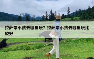 拉萨带小孩去哪里玩？拉萨带小孩去哪里玩比较好