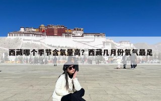 西藏哪个季节含氧量高？西藏几月份氧气最足
