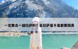 一定要去一趟拉萨吗？去拉萨是不是都要隔离