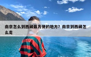 南京怎么到西藏最方便的地方？南京到西藏怎么走
