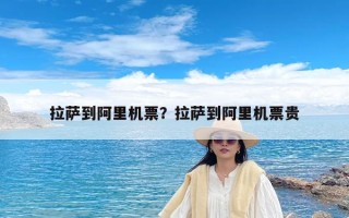 拉萨到阿里机票？拉萨到阿里机票贵