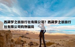 西藏梦之旅旅行社有限公司？西藏梦之旅旅行社有限公司购物骗局
