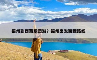 福州到西藏跟团游？福州出发西藏路线