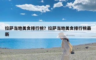 拉萨当地美食排行榜？拉萨当地美食排行榜最新