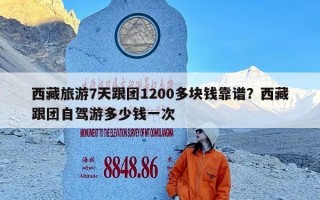 西藏旅游7天跟团1200多块钱靠谱？西藏跟团自驾游多少钱一次