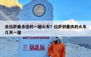 去拉萨最合适的一趟火车？拉萨到重庆的火车几天一趟